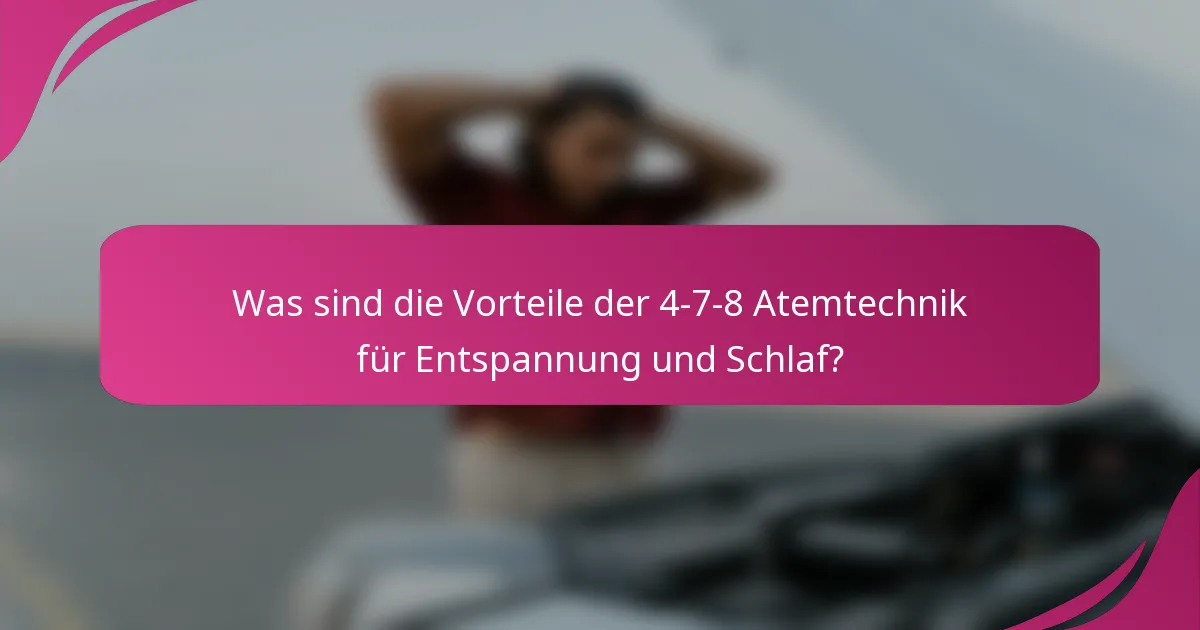 Was sind die Vorteile der 4-7-8 Atemtechnik für Entspannung und Schlaf?