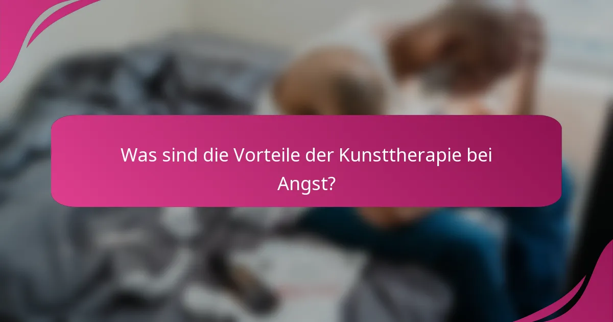 Was sind die Vorteile der Kunsttherapie bei Angst?