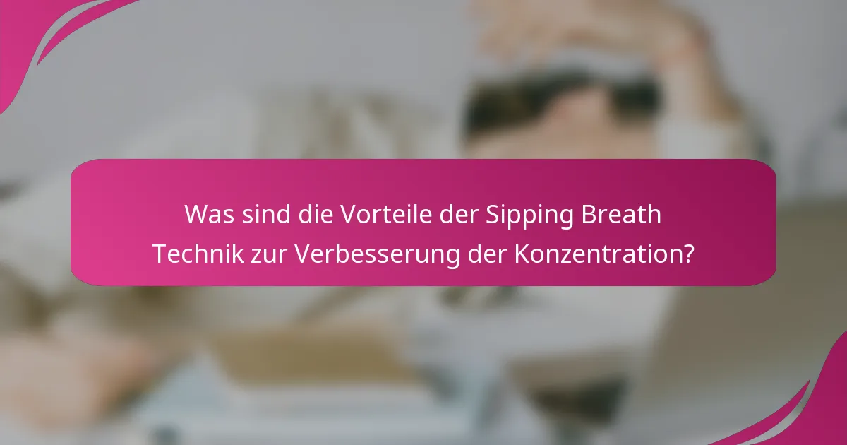 Was sind die Vorteile der Sipping Breath Technik zur Verbesserung der Konzentration?