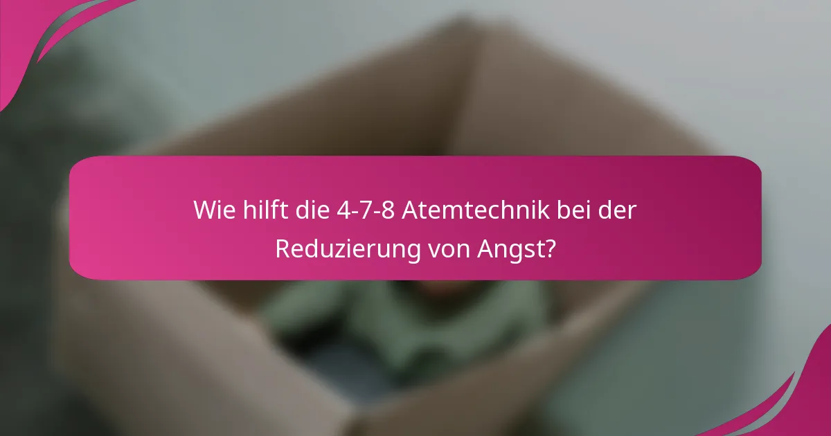 Wie hilft die 4-7-8 Atemtechnik bei der Reduzierung von Angst?