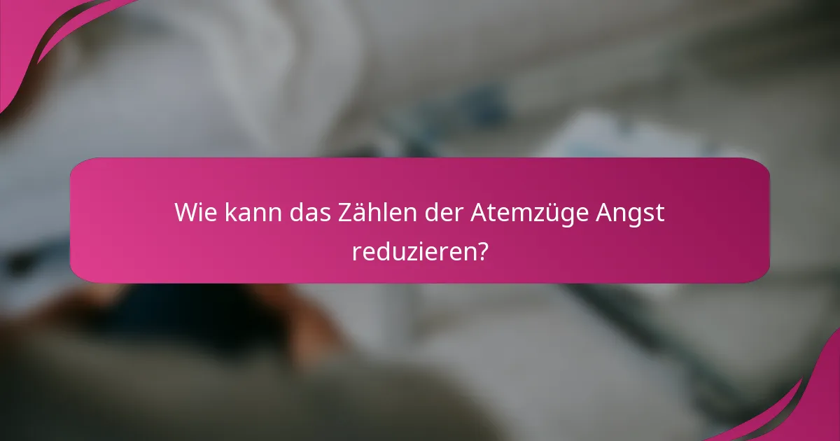 Wie kann das Zählen der Atemzüge Angst reduzieren?