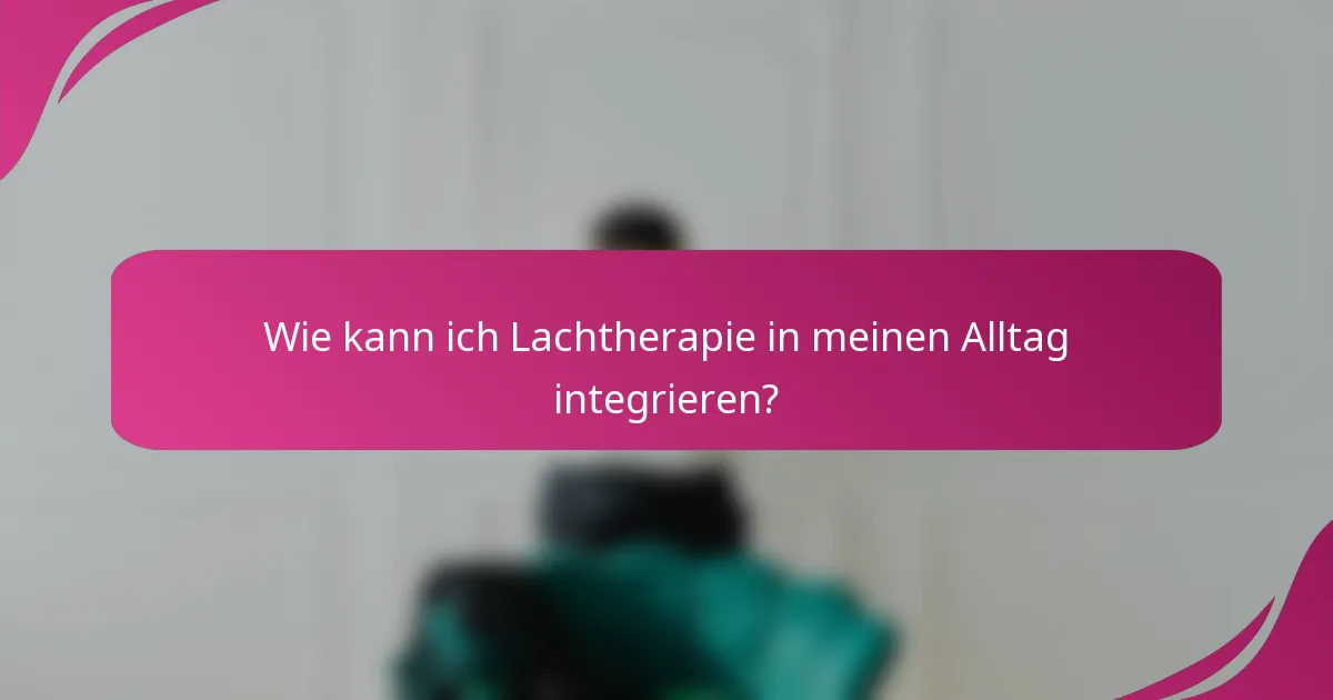 Wie kann ich Lachtherapie in meinen Alltag integrieren?