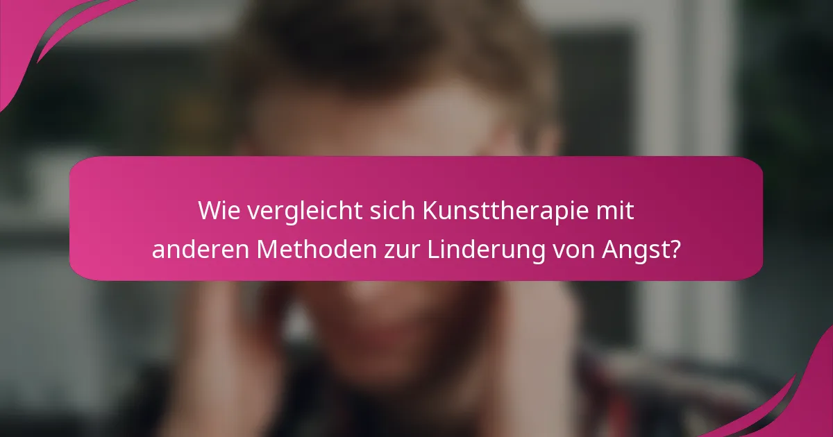 Wie vergleicht sich Kunsttherapie mit anderen Methoden zur Linderung von Angst?