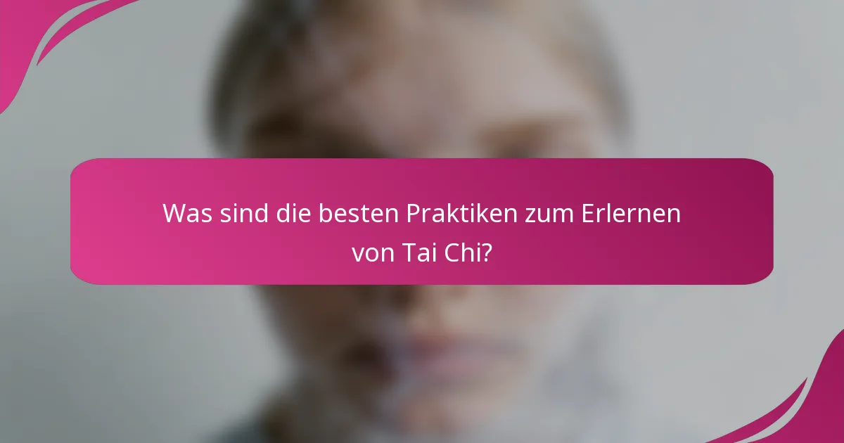 Was sind die besten Praktiken zum Erlernen von Tai Chi?