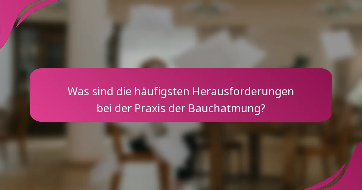 Was sind die häufigsten Herausforderungen bei der Praxis der Bauchatmung?
