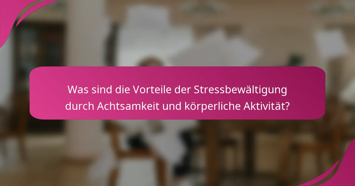Was sind die Vorteile der Stressbewältigung durch Achtsamkeit und körperliche Aktivität?