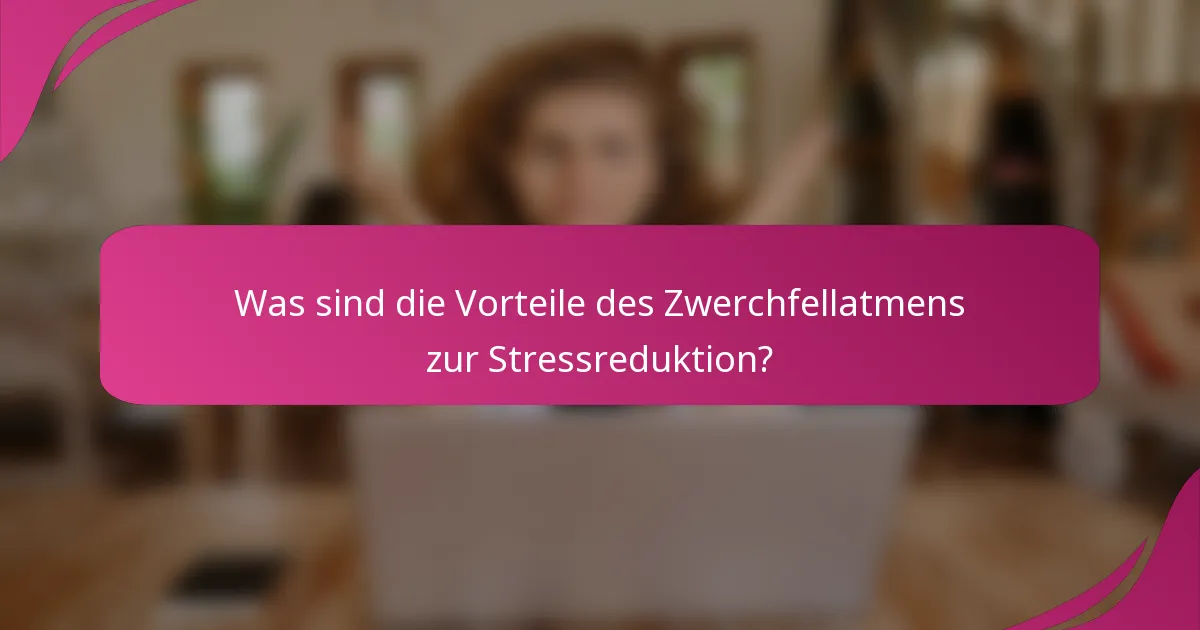Was sind die Vorteile des Zwerchfellatmens zur Stressreduktion?