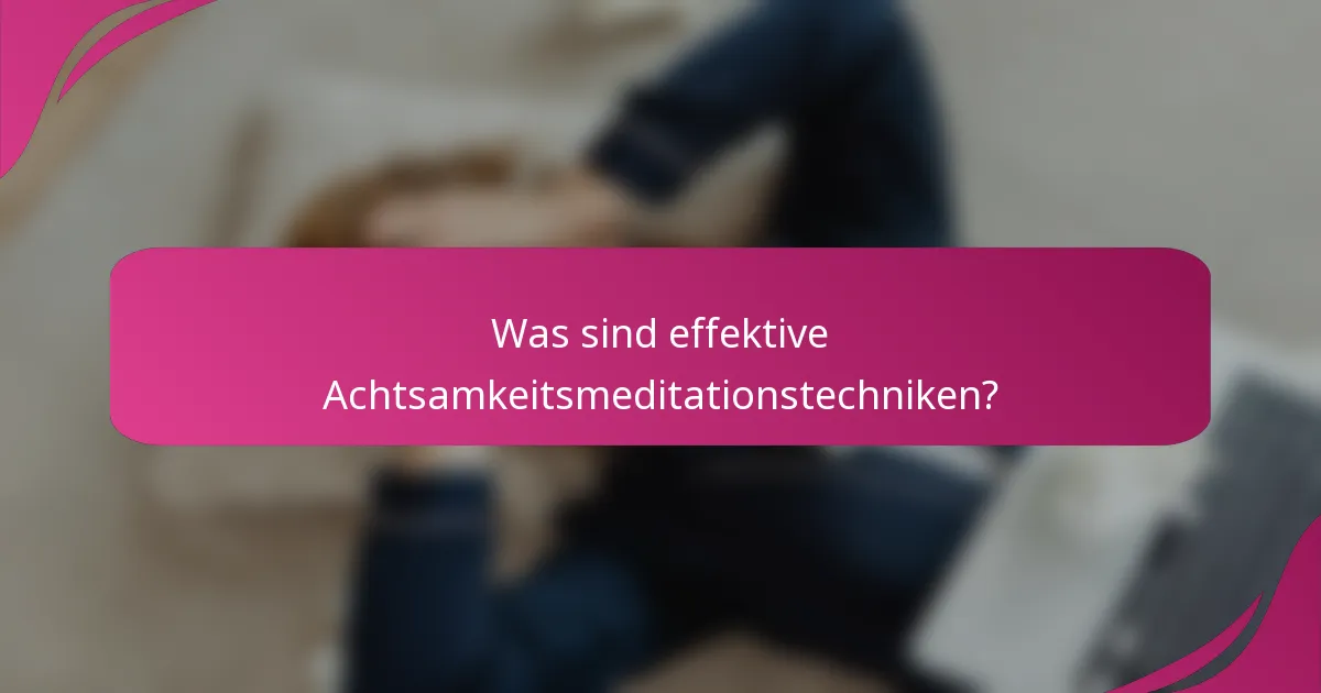 Was sind effektive Achtsamkeitsmeditationstechniken?