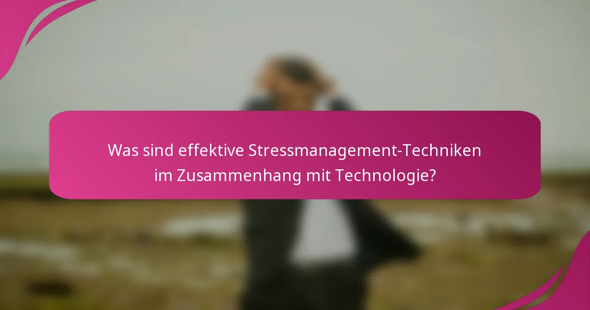Was sind effektive Stressmanagement-Techniken im Zusammenhang mit Technologie?