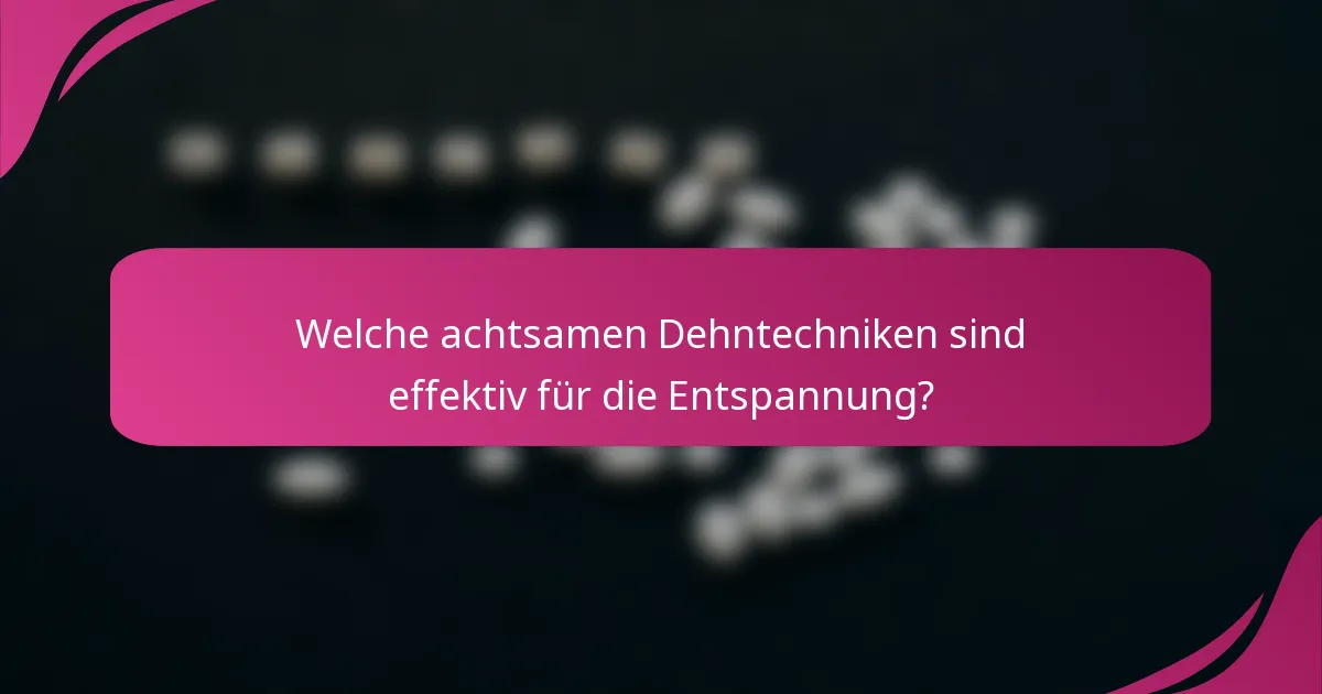 Welche achtsamen Dehntechniken sind effektiv für die Entspannung?