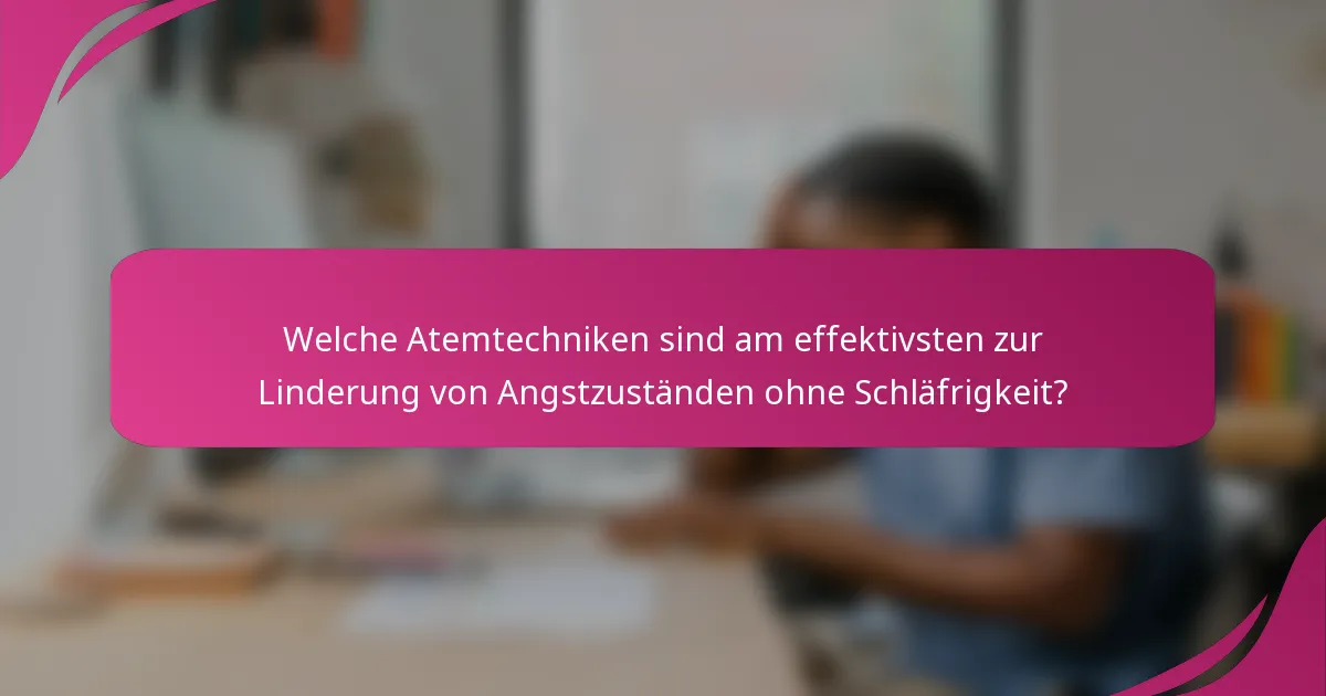 Welche Atemtechniken sind am effektivsten zur Linderung von Angstzuständen ohne Schläfrigkeit?