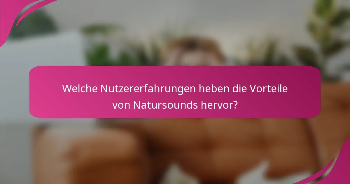 Welche Nutzererfahrungen heben die Vorteile von Natursounds hervor?
