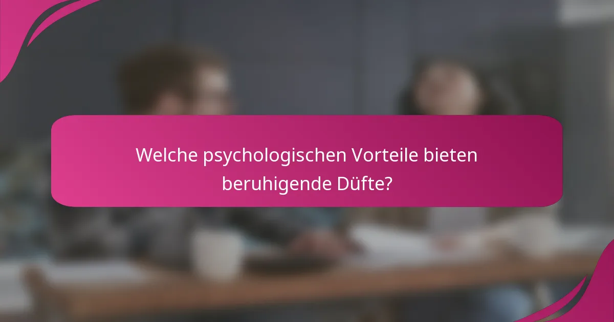 Welche psychologischen Vorteile bieten beruhigende Düfte?
