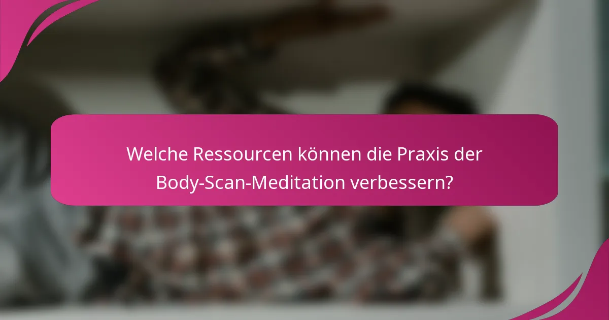 Welche Ressourcen können die Praxis der Body-Scan-Meditation verbessern?