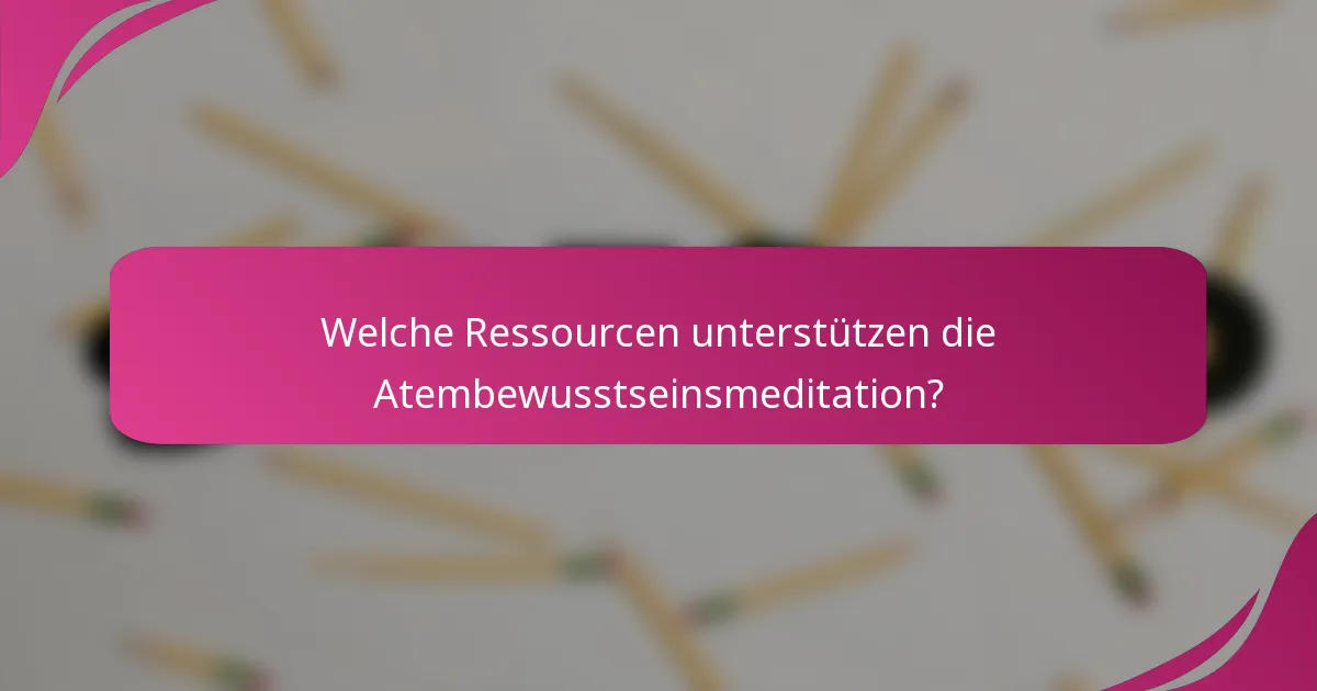 Welche Ressourcen unterstützen die Atembewusstseinsmeditation?