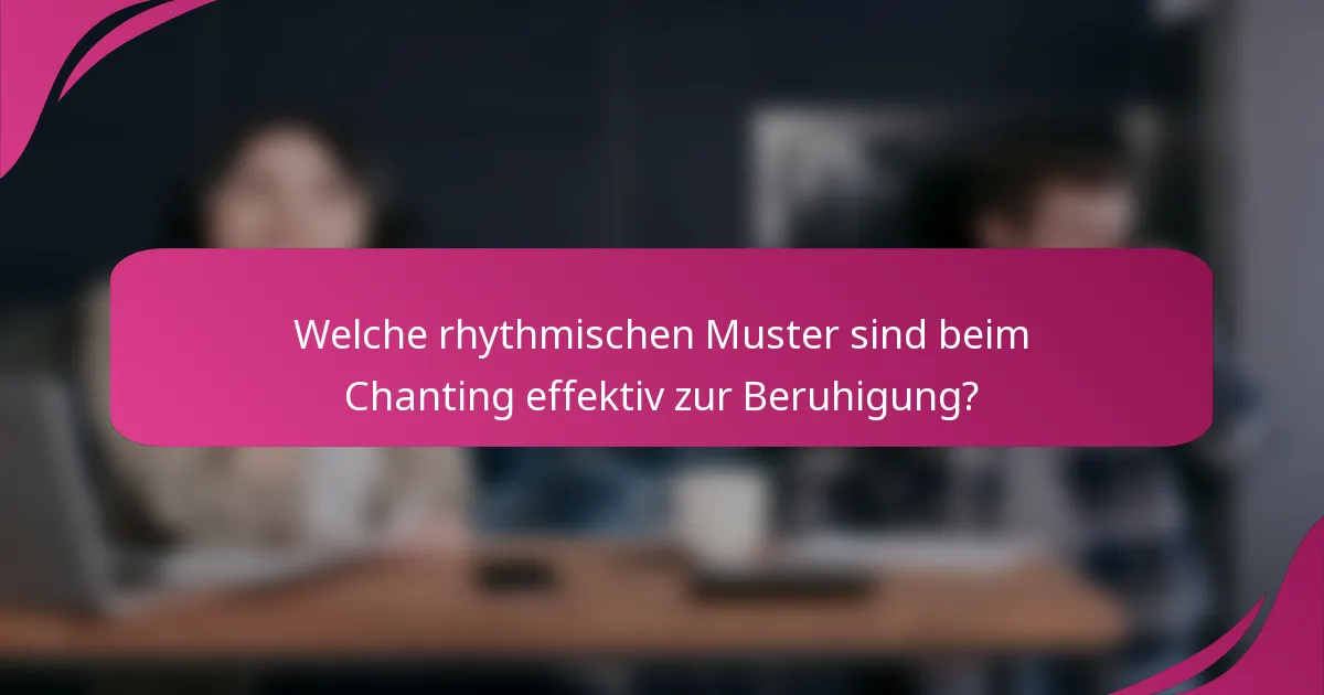 Welche rhythmischen Muster sind beim Chanting effektiv zur Beruhigung?