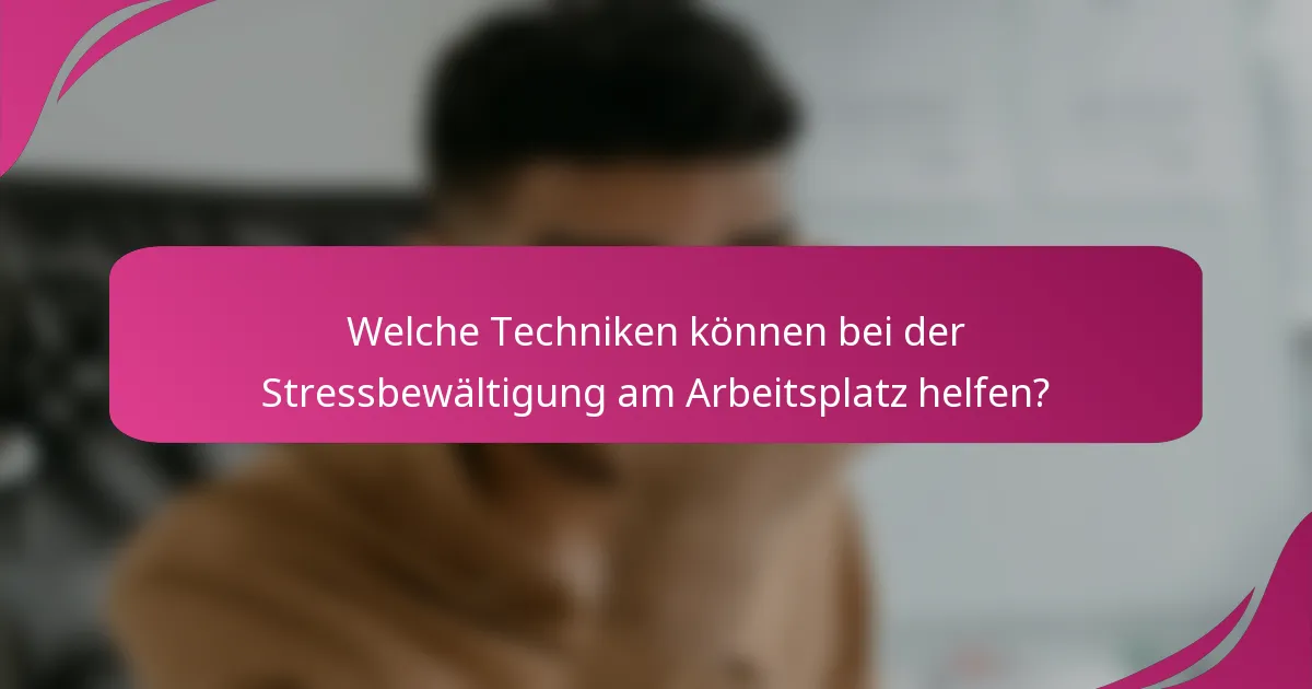 Welche Techniken können bei der Stressbewältigung am Arbeitsplatz helfen?