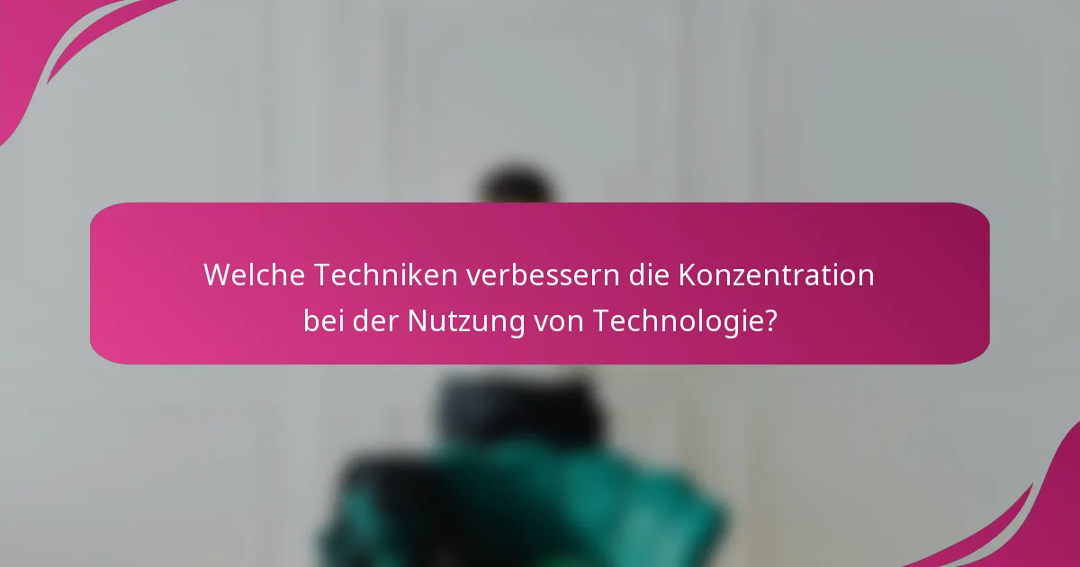 Welche Techniken verbessern die Konzentration bei der Nutzung von Technologie?