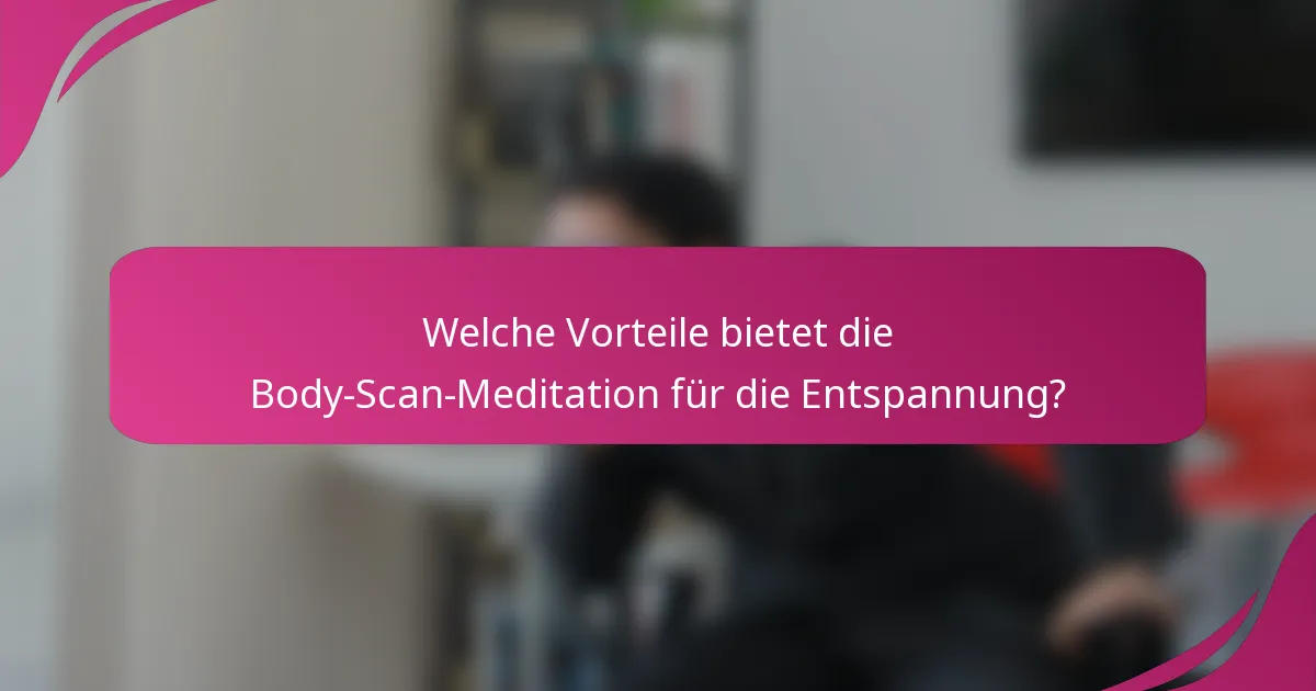 Welche Vorteile bietet die Body-Scan-Meditation für die Entspannung?