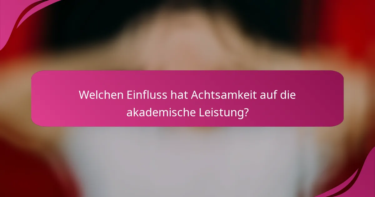 Welchen Einfluss hat Achtsamkeit auf die akademische Leistung?