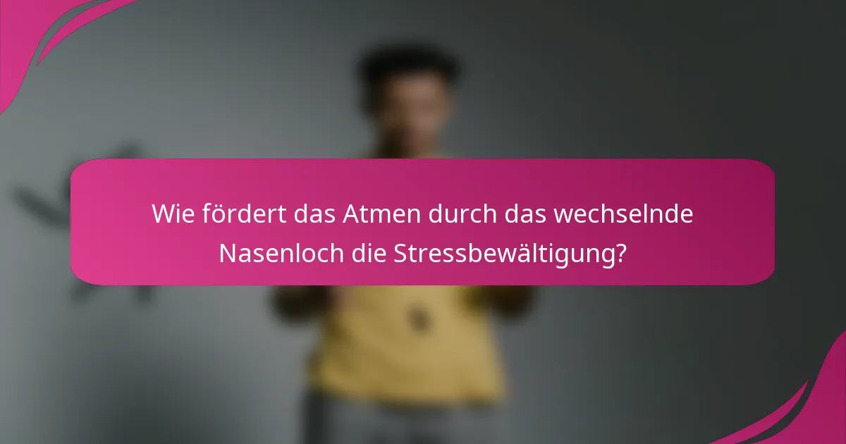 Wie fördert das Atmen durch das wechselnde Nasenloch die Stressbewältigung?