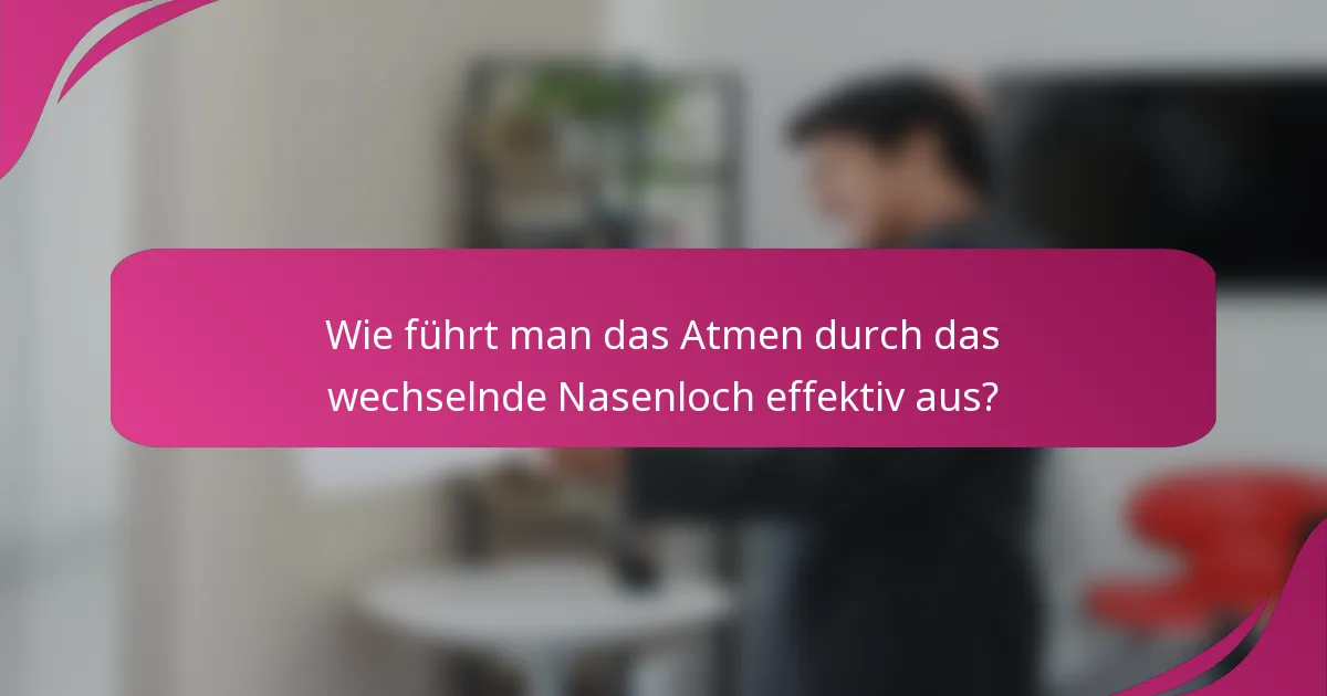 Wie führt man das Atmen durch das wechselnde Nasenloch effektiv aus?