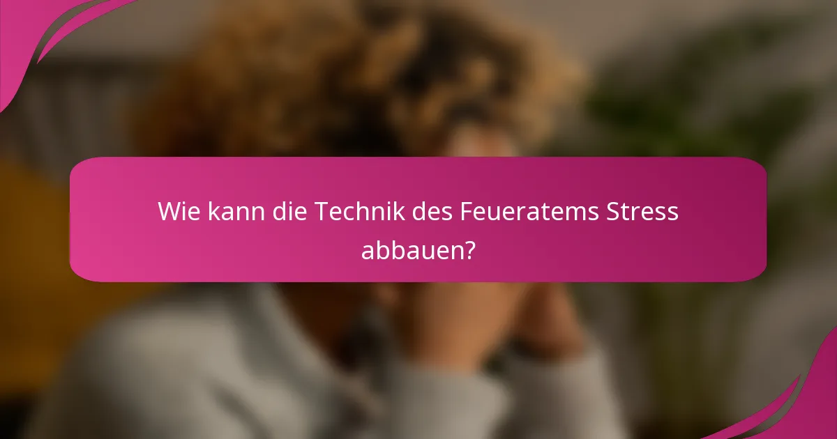 Wie kann die Technik des Feueratems Stress abbauen?