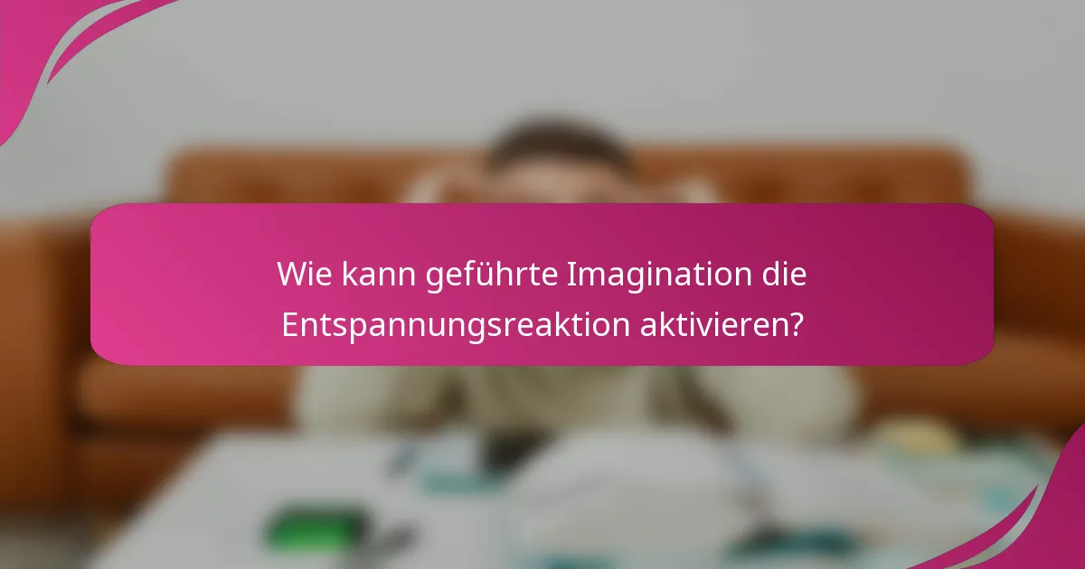 Wie kann geführte Imagination die Entspannungsreaktion aktivieren?