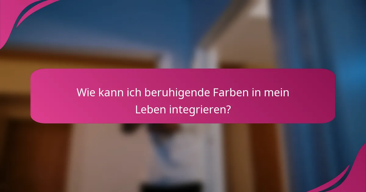 Wie kann ich beruhigende Farben in mein Leben integrieren?