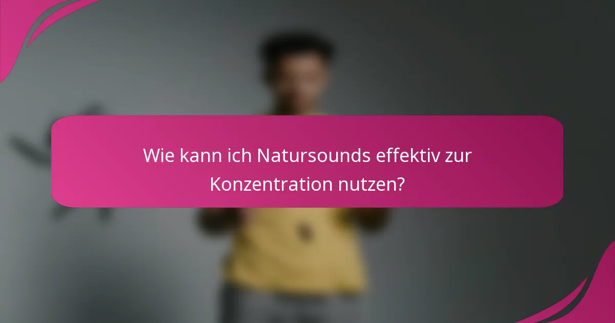 Wie kann ich Natursounds effektiv zur Konzentration nutzen?