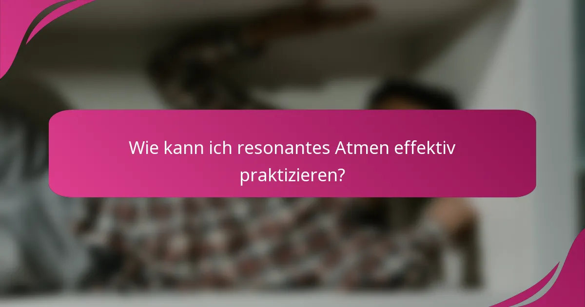 Wie kann ich resonantes Atmen effektiv praktizieren?