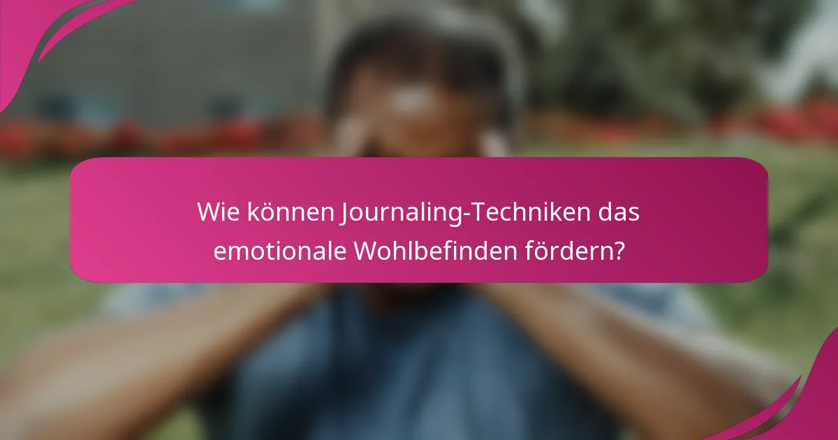 Wie können Journaling-Techniken das emotionale Wohlbefinden fördern?