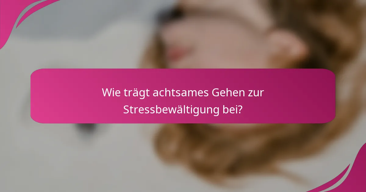 Wie trägt achtsames Gehen zur Stressbewältigung bei?