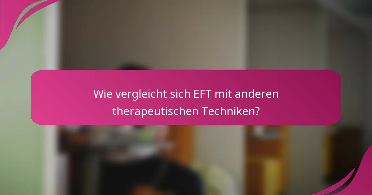 Wie vergleicht sich EFT mit anderen therapeutischen Techniken?